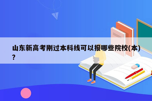 山东新高考刚过本科线可以报哪些院校(本)?