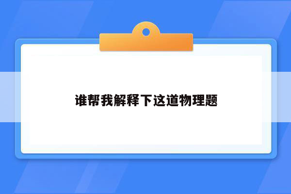 谁帮我解释下这道物理题