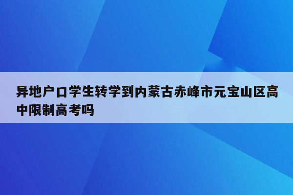 异地户口学生转学到内蒙古赤峰市元宝山区高中限制高考吗