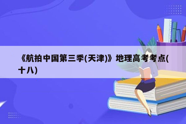 《航拍中国第三季(天津)》地理高考考点(十八)