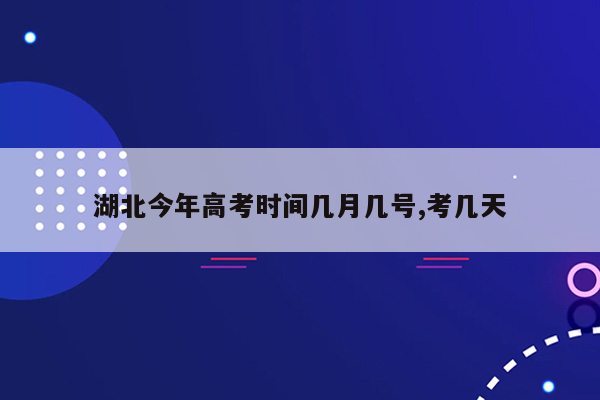 湖北今年高考时间几月几号,考几天