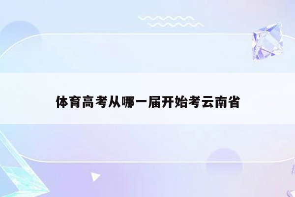 体育高考从哪一届开始考云南省