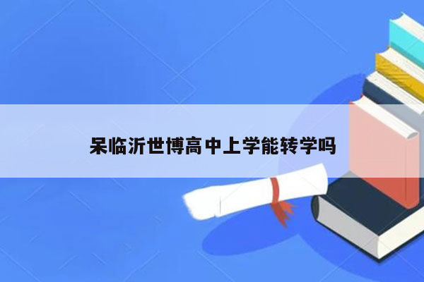 呆临沂世博高中上学能转学吗