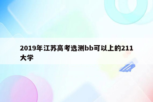 2019年江苏高考选测bb可以上的211大学