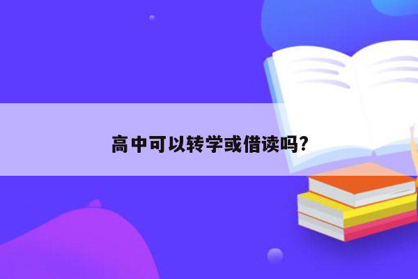 高中可以转学或借读吗?