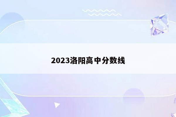 2023洛阳高中分数线