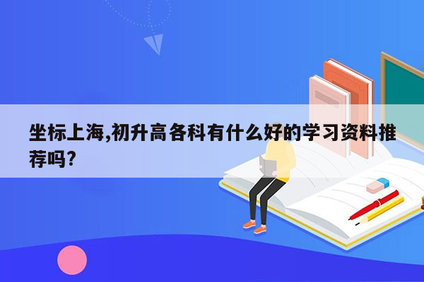 坐标上海,初升高各科有什么好的学习资料推荐吗?