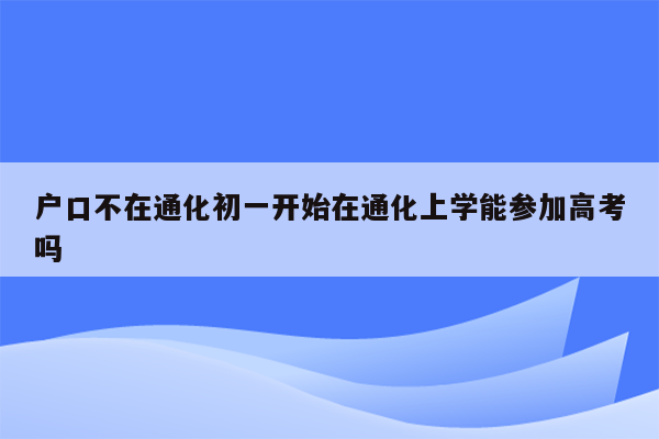 户口不在通化初一开始在通化上学能参加高考吗