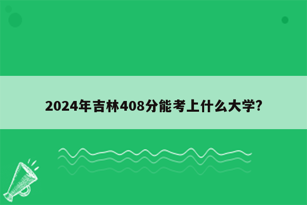 2024年吉林408分能考上什么大学?