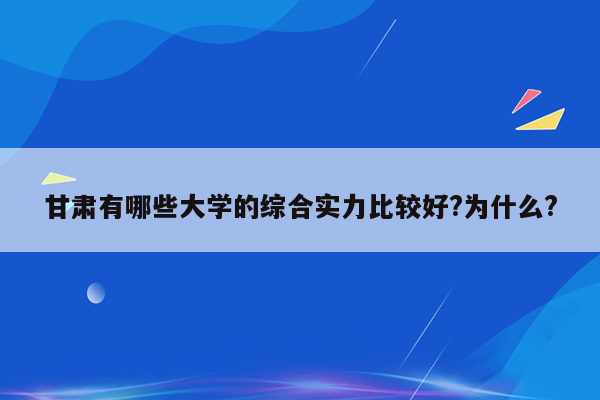 甘肃有哪些大学的综合实力比较好?为什么?