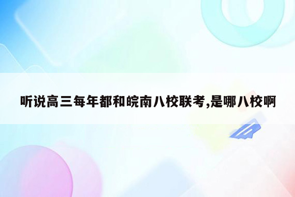 听说高三每年都和皖南八校联考,是哪八校啊