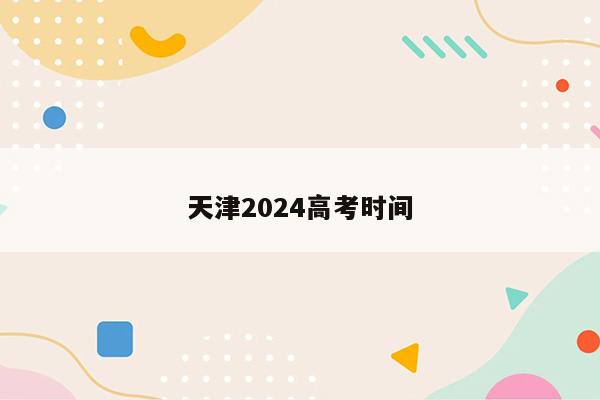 天津2024高考时间