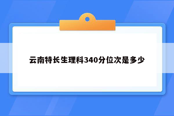 云南特长生理科340分位次是多少