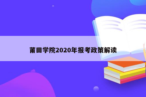 莆田学院2020年报考政策解读