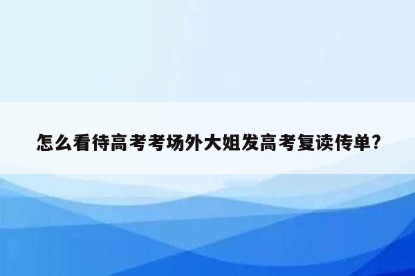 怎么看待高考考场外大姐发高考复读传单?