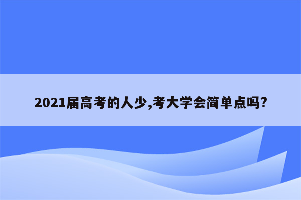 2021届高考的人少,考大学会简单点吗?