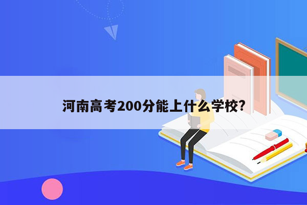 河南高考200分能上什么学校?