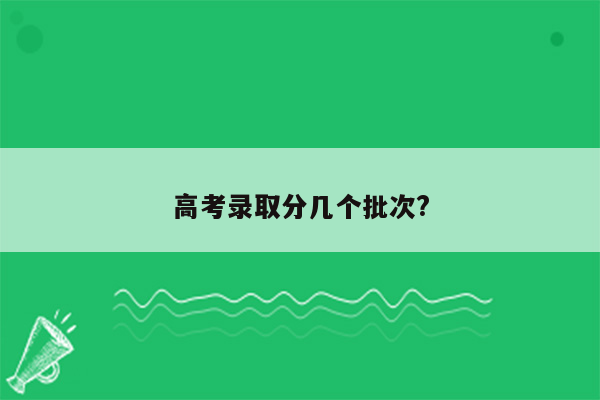 高考录取分几个批次?