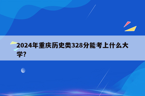 2024年重庆历史类328分能考上什么大学?