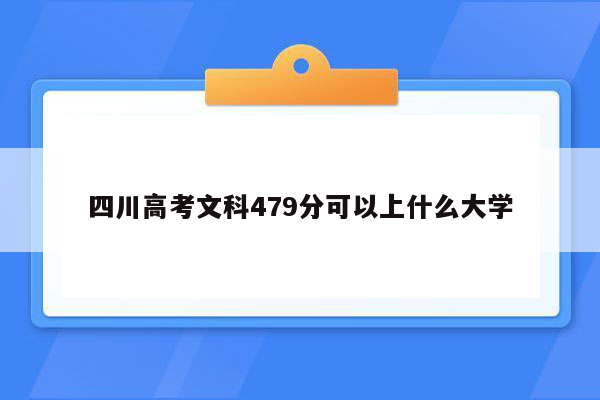 四川高考文科479分可以上什么大学