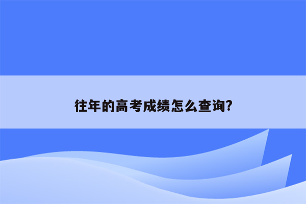 往年的高考成绩怎么查询?