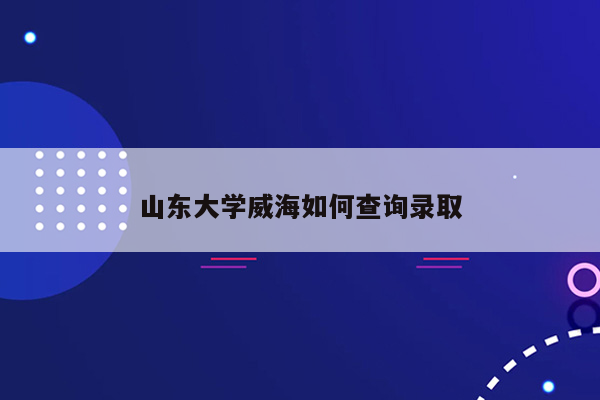 山东大学威海如何查询录取