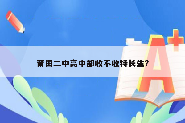 莆田二中高中部收不收特长生?