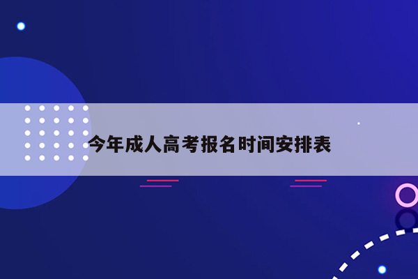 今年成人高考报名时间安排表