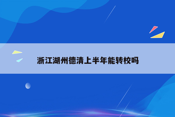 浙江湖州德清上半年能转校吗