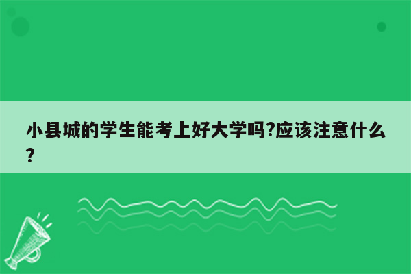 小县城的学生能考上好大学吗?应该注意什么?