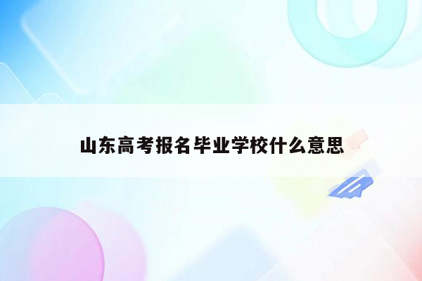 山东高考报名毕业学校什么意思