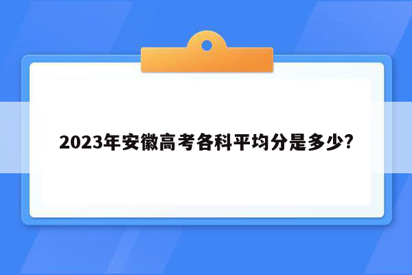 2023年安徽高考各科平均分是多少?