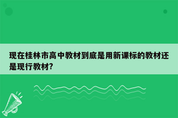 现在桂林市高中教材到底是用新课标的教材还是现行教材?