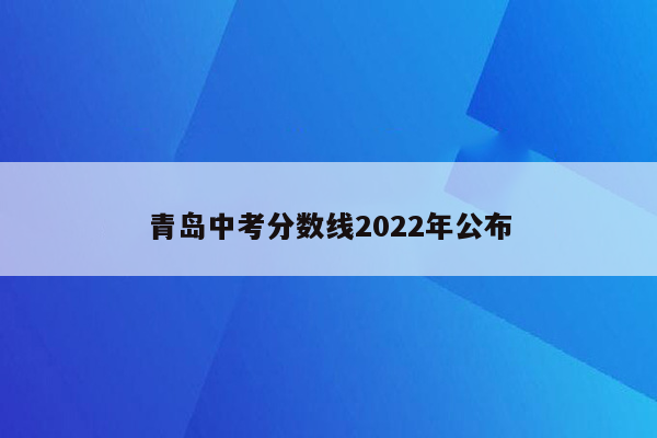 青岛中考分数线2022年公布