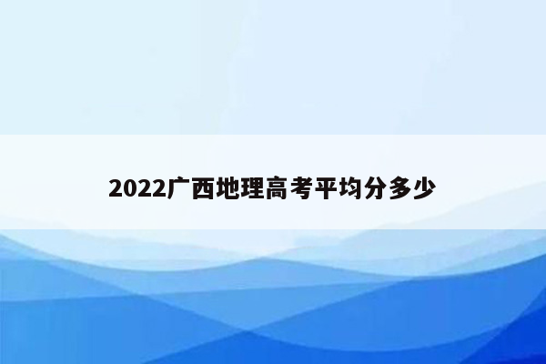 2022广西地理高考平均分多少