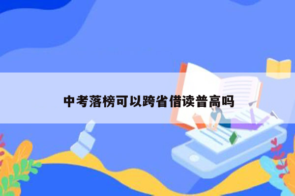 中考落榜可以跨省借读普高吗