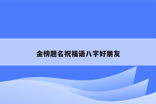 金榜题名祝福语八字好朋友