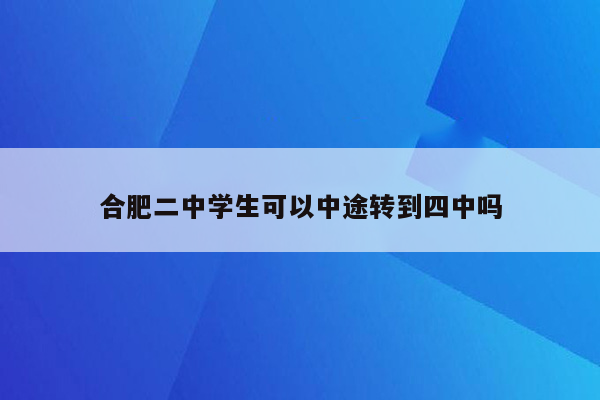 合肥二中学生可以中途转到四中吗