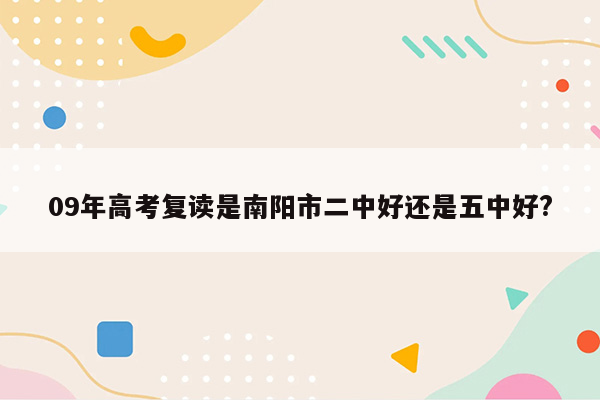 09年高考复读是南阳市二中好还是五中好?