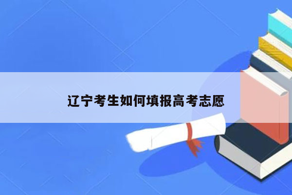 辽宁考生如何填报高考志愿