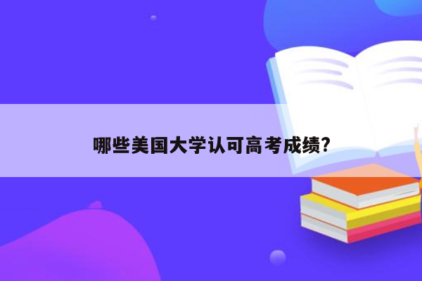 哪些美国大学认可高考成绩?