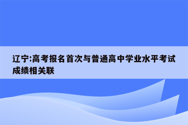 辽宁:高考报名首次与普通高中学业水平考试成绩相关联