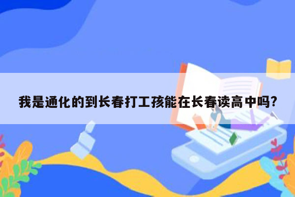 我是通化的到长春打工孩能在长春读高中吗?