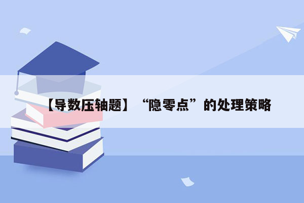 【导数压轴题】“隐零点”的处理策略