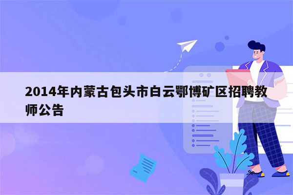 2014年内蒙古包头市白云鄂博矿区招聘教师公告