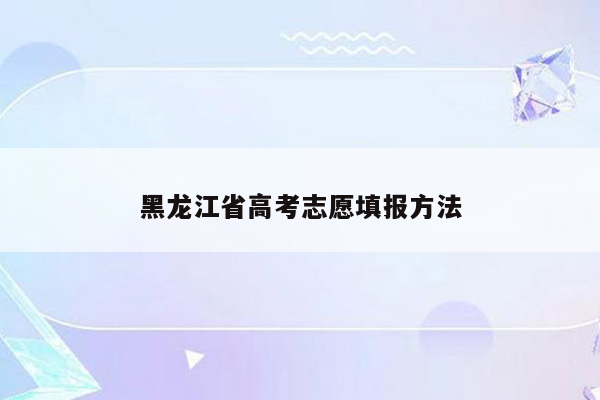 黑龙江省高考志愿填报方法