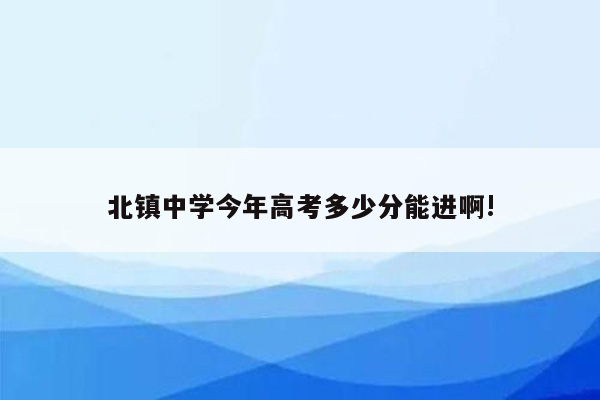 北镇中学今年高考多少分能进啊!