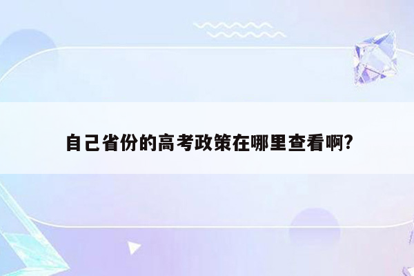 自己省份的高考政策在哪里查看啊?