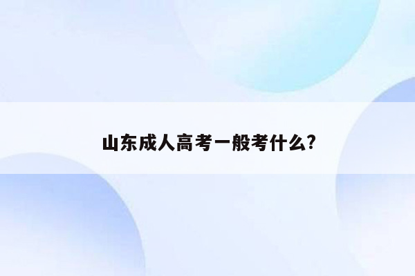 山东成人高考一般考什么?