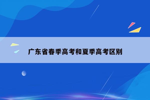 广东省春季高考和夏季高考区别